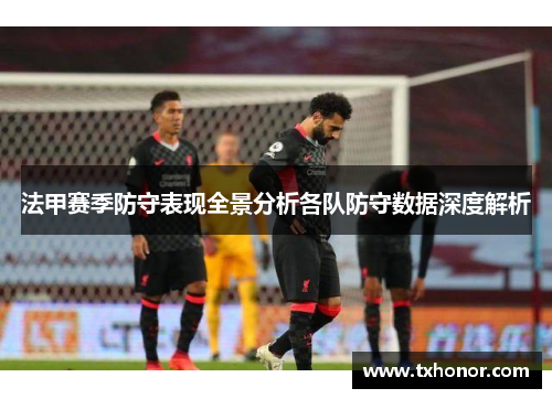 法甲赛季防守表现全景分析各队防守数据深度解析