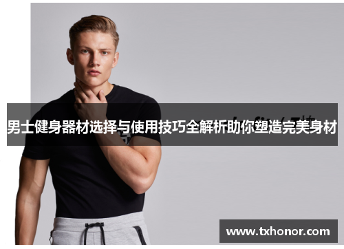 男士健身器材选择与使用技巧全解析助你塑造完美身材