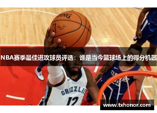 NBA赛季最佳进攻球员评选：谁是当今篮球场上的得分机器