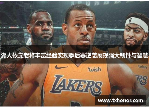 湖人依靠老将丰富经验实现季后赛逆袭展现强大韧性与智慧
